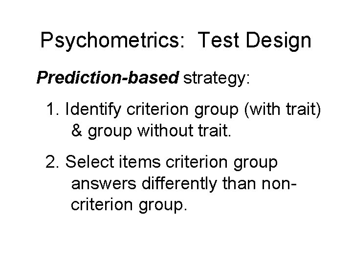 Psychometrics: Test Design Prediction-based strategy: 1. Identify criterion group (with trait) & group without