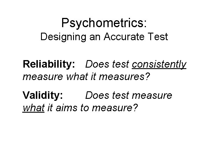 Psychometrics: Designing an Accurate Test Reliability: Does test consistently measure what it measures? Validity: