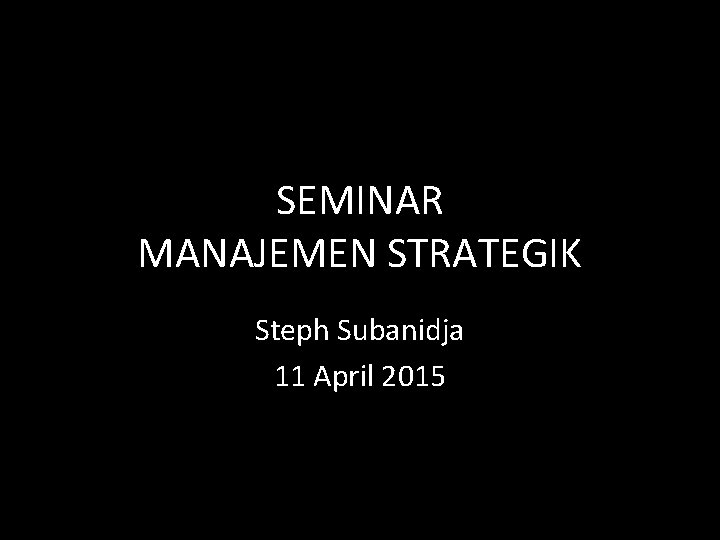 SEMINAR MANAJEMEN STRATEGIK Steph Subanidja 11 April 2015 