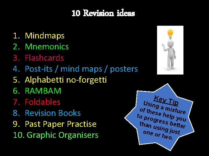 10 Revision ideas 1. Mindmaps 2. Mnemonics 3. Flashcards 4. Post-its / mind maps