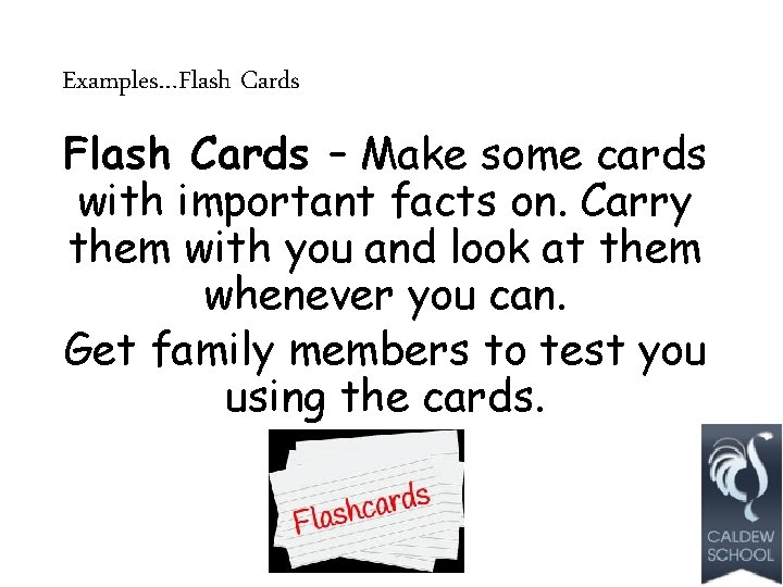 Examples…Flash Cards – Make some cards with important facts on. Carry them with you