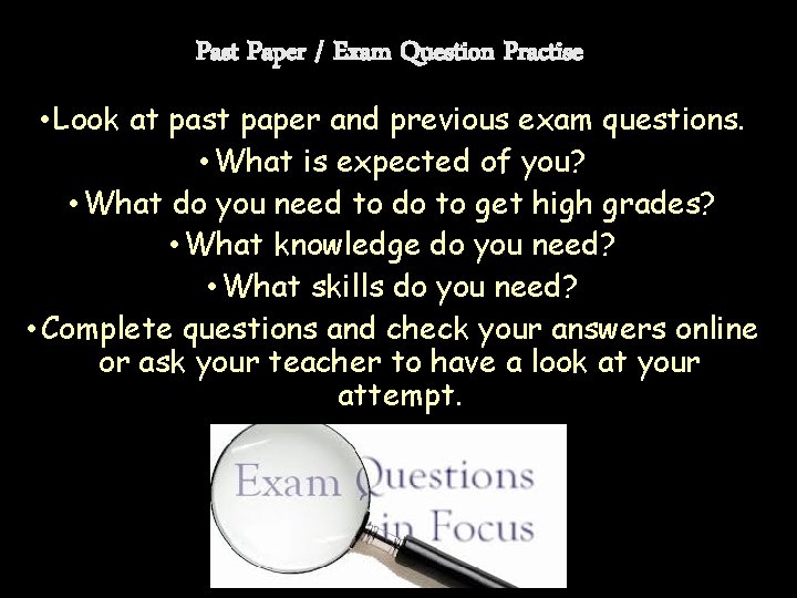 Past Paper / Exam Question Practise • Look at past paper and previous exam