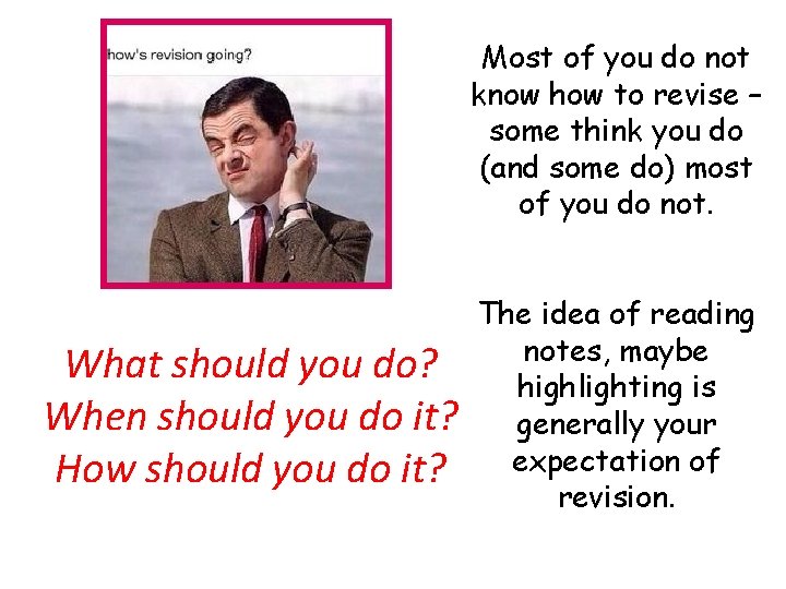 Most of you do not know how to revise – some think you do