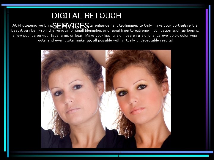 DIGITAL RETOUCH At Photogenic we bring. SERVICES you the latest in digital enhancement techniques