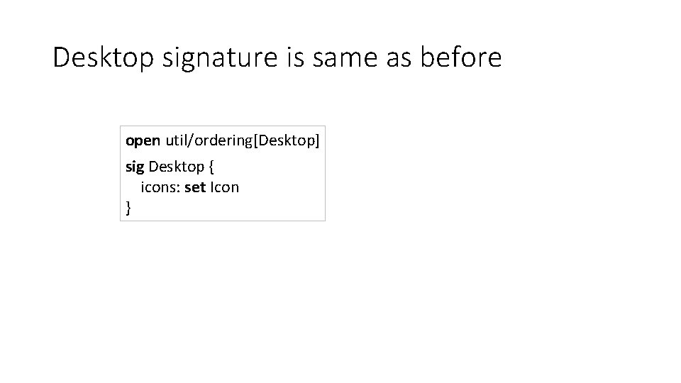 Desktop signature is same as before open util/ordering[Desktop] sig Desktop { icons: set Icon