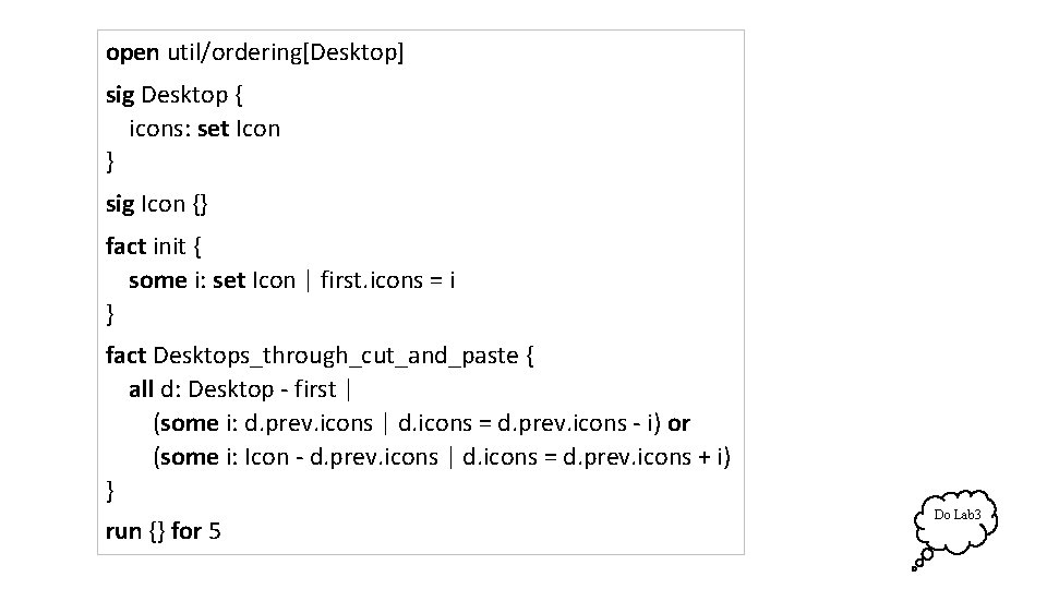 open util/ordering[Desktop] sig Desktop { icons: set Icon } sig Icon {} fact init