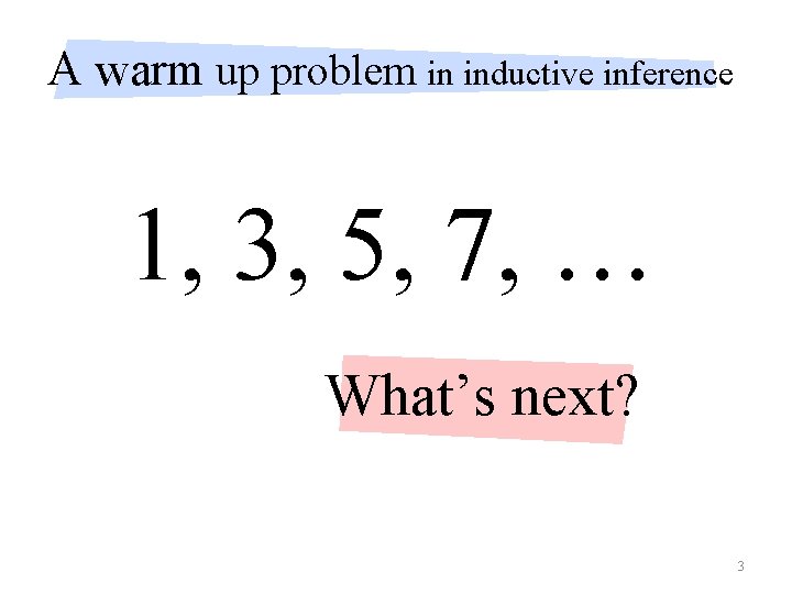 A warm up problem in inductive inference 1, 3, 5, 7, … What’s next?