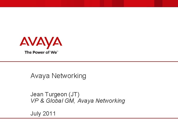 Avaya Networking Jean Turgeon (JT) VP & Global GM, Avaya Networking July 2011 