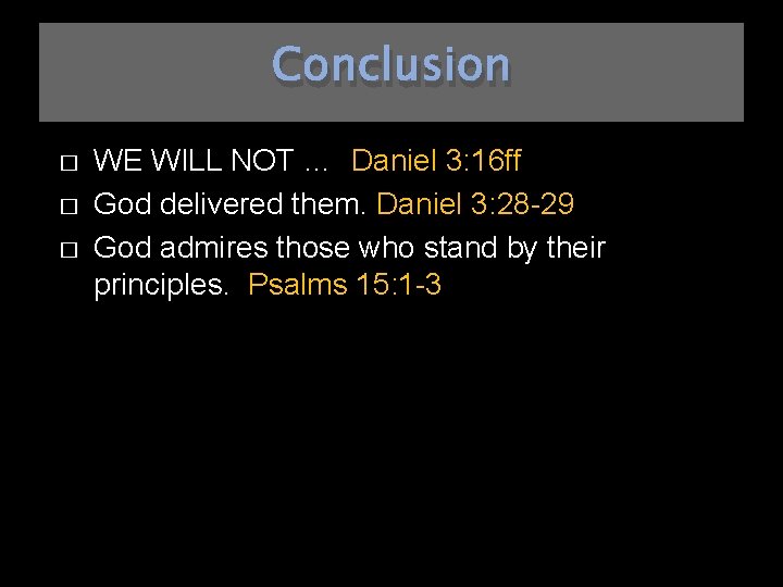 Conclusion � � � WE WILL NOT … Daniel 3: 16 ff God delivered