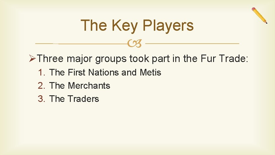 The Key Players ØThree major groups took part in the Fur Trade: 1. The