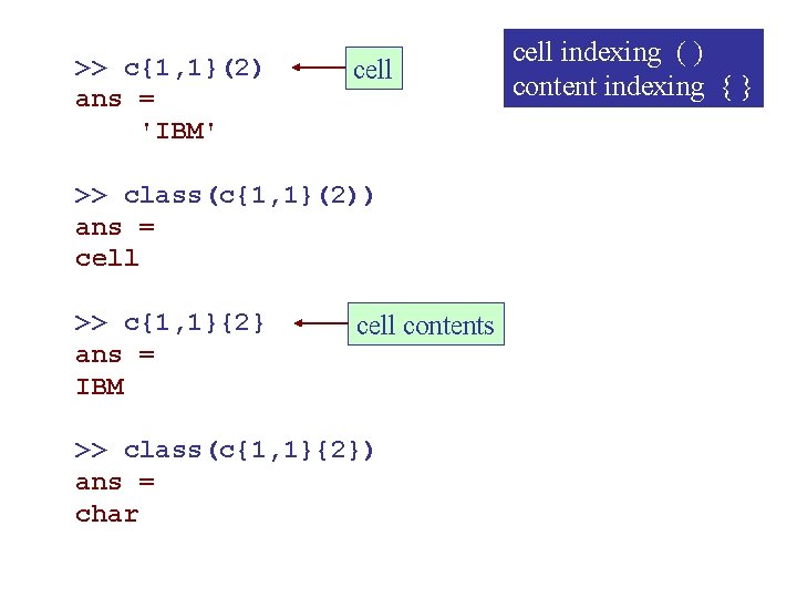 >> c{1, 1}(2) ans = 'IBM' cell >> class(c{1, 1}(2)) ans = cell >>