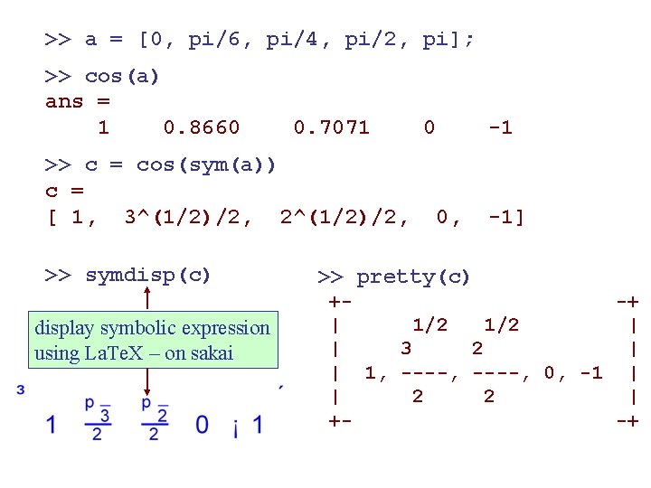 >> a = [0, pi/6, pi/4, pi/2, pi]; >> cos(a) ans = 1 0.