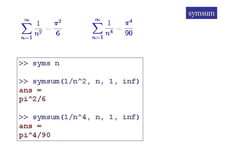 symsum >> syms n >> symsum(1/n^2, n, 1, inf) ans = pi^2/6 >> symsum(1/n^4,