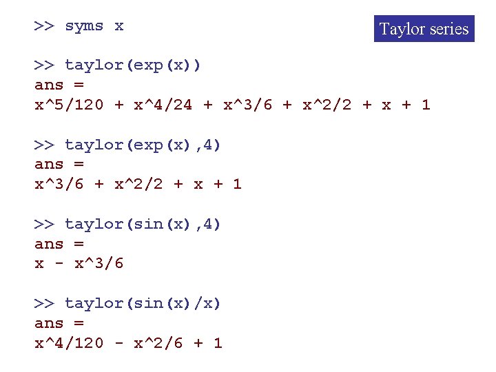 >> syms x Taylor series >> taylor(exp(x)) ans = x^5/120 + x^4/24 + x^3/6