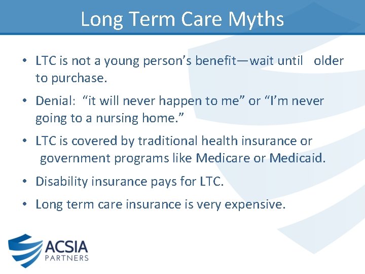 Long Term Care Myths • LTC is not a young person’s benefit—wait until older