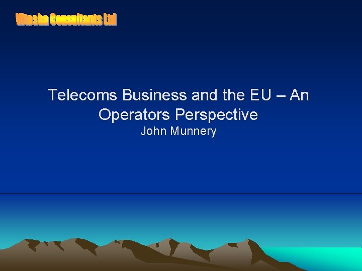 Telecoms Business and the EU – An Operators Perspective John Munnery 