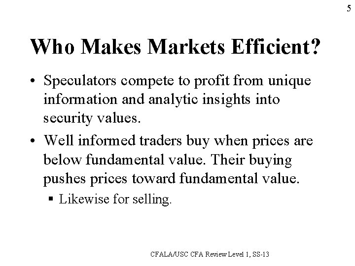 5 Who Makes Markets Efficient? • Speculators compete to profit from unique information and
