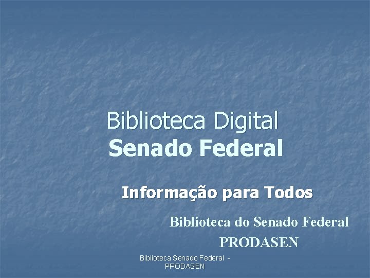 Biblioteca Digital Senado Federal Informação para Todos Biblioteca do Senado Federal PRODASEN Biblioteca Senado