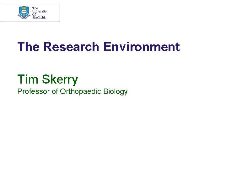 The Research Environment Tim Skerry Professor of Orthopaedic Biology The Research Environment Tim Skerry Professor of Orthopaedic Biology
