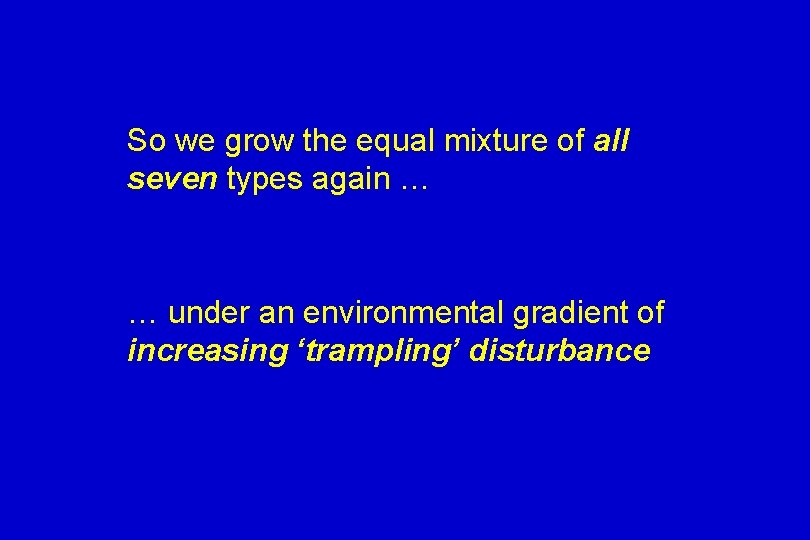 So we grow the equal mixture of all seven types again … … under