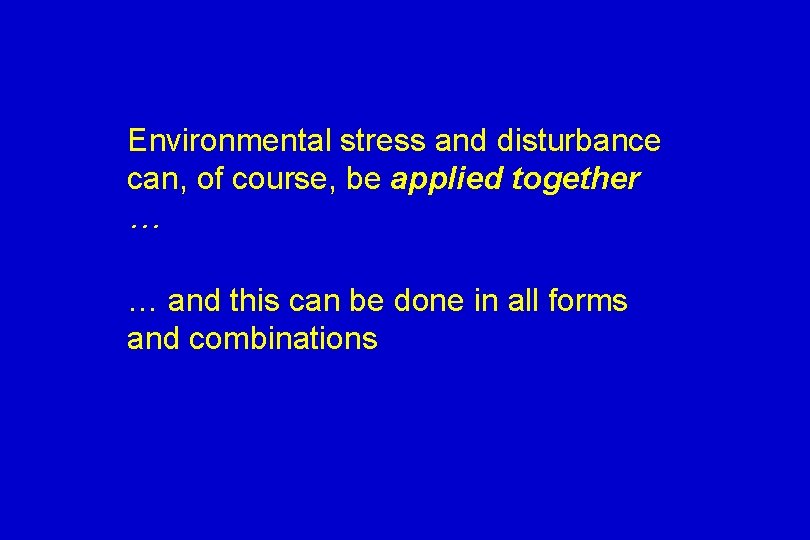 Environmental stress and disturbance can, of course, be applied together … … and this