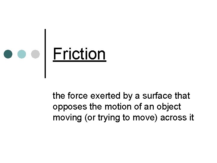 Friction the force exerted by a surface that opposes the motion of an object