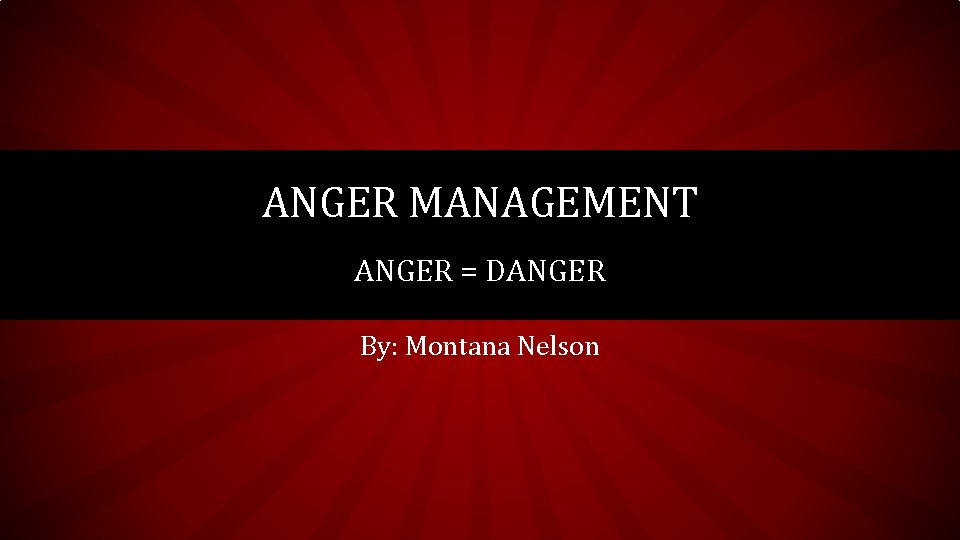 ANGER MANAGEMENT ANGER = DANGER By: Montana Nelson 