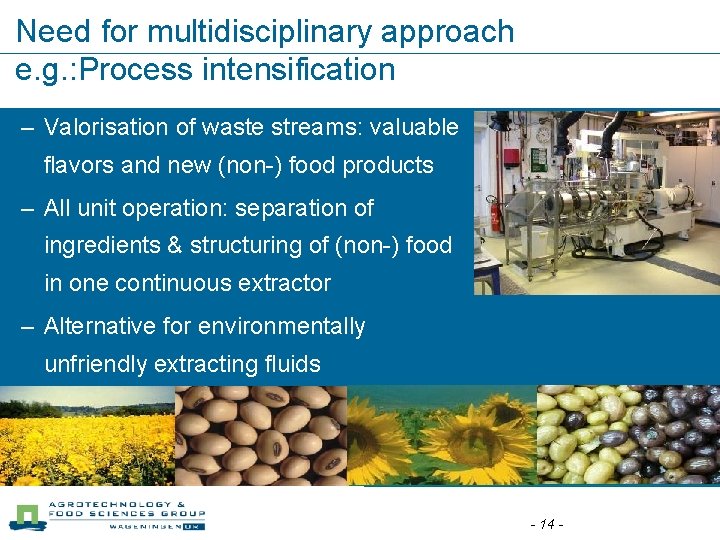 Need for multidisciplinary approach e. g. : Process intensification – Valorisation of waste streams: