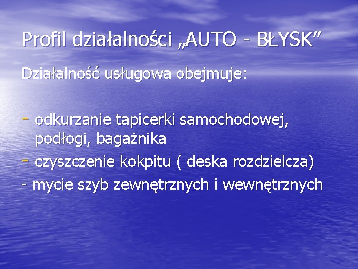 Profil działalności „AUTO - BŁYSK” Działalność usługowa obejmuje: - odkurzanie tapicerki samochodowej, podłogi, bagażnika