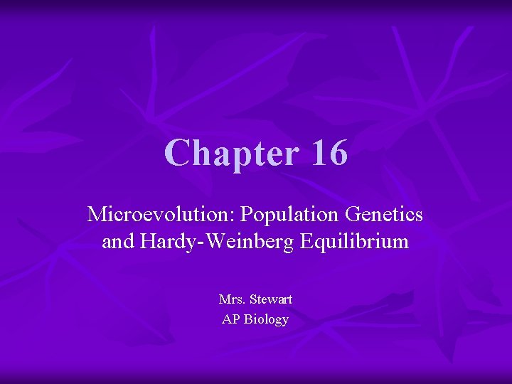 Chapter 16 Microevolution: Population Genetics and Hardy-Weinberg Equilibrium Mrs. Stewart AP Biology 