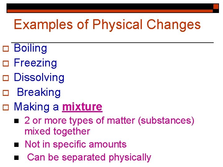 Examples of Physical Changes o o o Boiling Freezing Dissolving Breaking Making a mixture