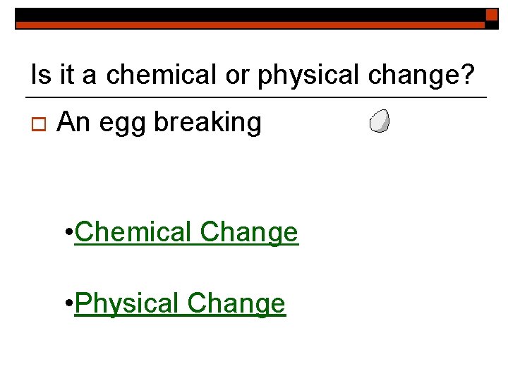 Is it a chemical or physical change? o An egg breaking • Chemical Change