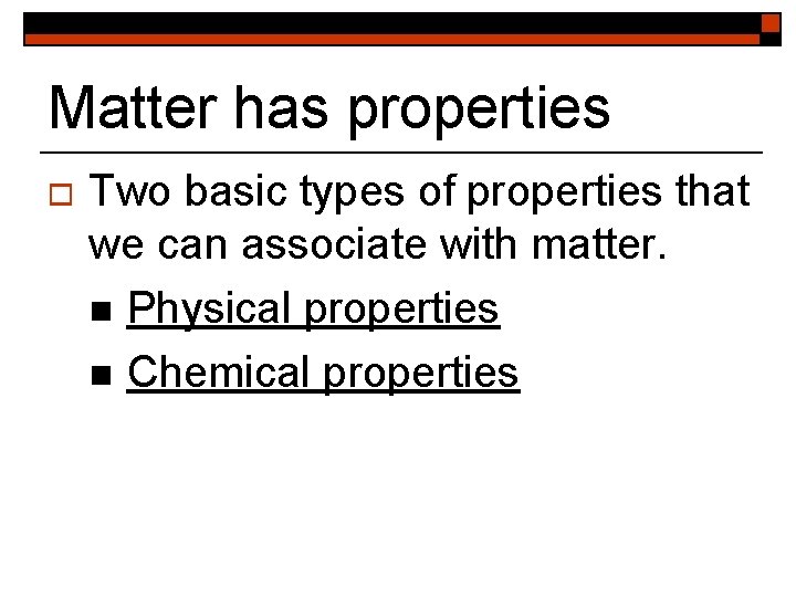 Matter has properties o Two basic types of properties that we can associate with