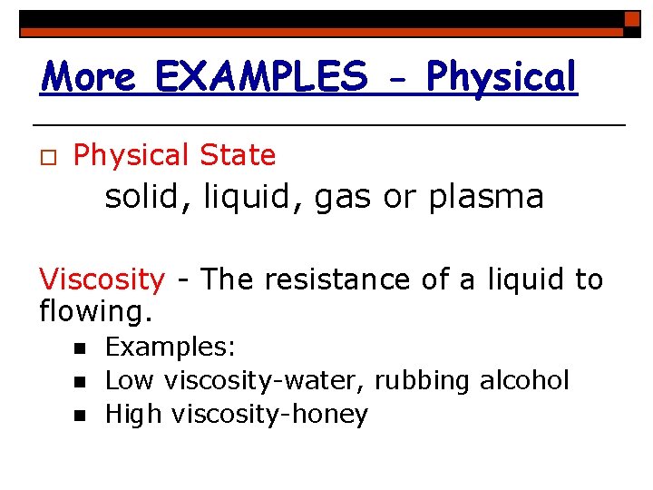 More EXAMPLES - Physical o Physical State solid, liquid, gas or plasma Viscosity -