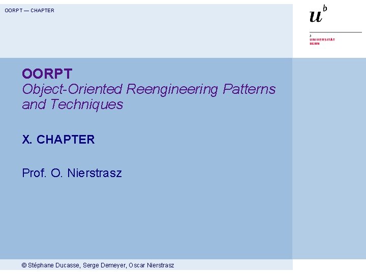 OORPT — CHAPTER OORPT Object-Oriented Reengineering Patterns and Techniques X. CHAPTER Prof. O. Nierstrasz