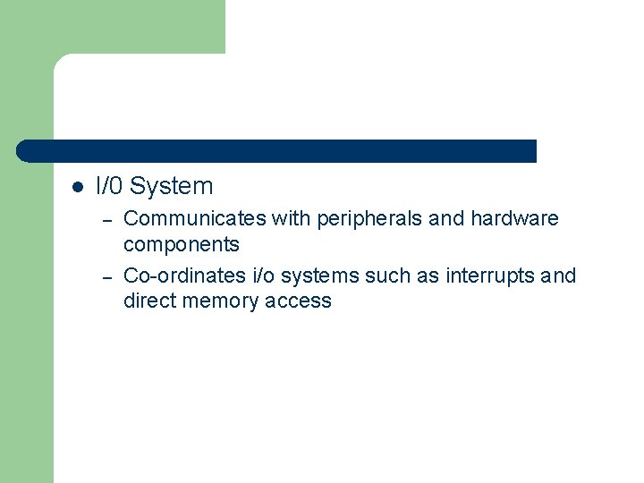 l I/0 System – – Communicates with peripherals and hardware components Co-ordinates i/o systems
