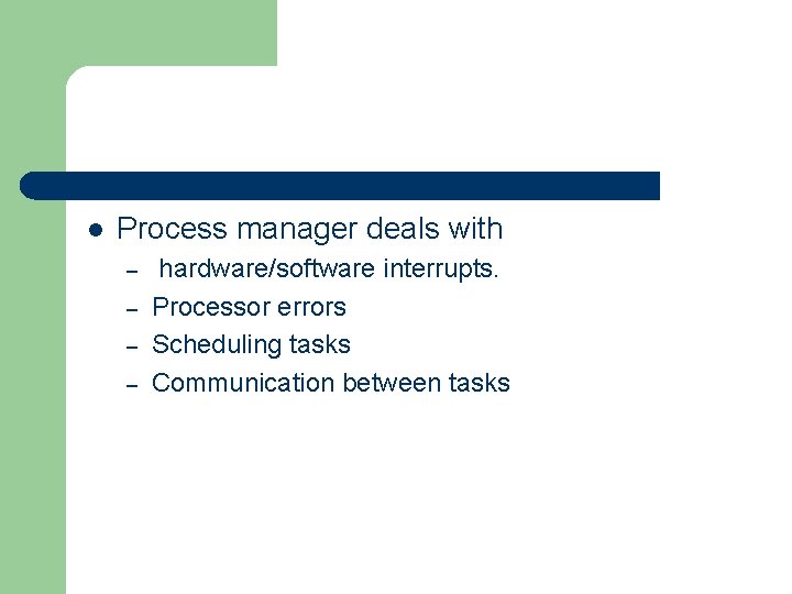 l Process manager deals with – – hardware/software interrupts. Processor errors Scheduling tasks Communication
