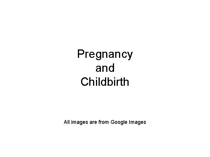 Pregnancy and Childbirth All images are from Google Images 
