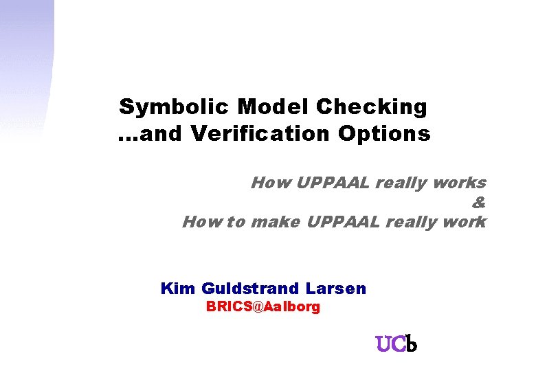 Symbolic Model Checking …and Verification Options How UPPAAL really works & How to make