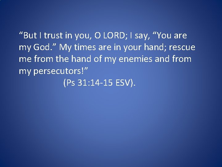 “But I trust in you, O LORD; I say, “You are my God. ”