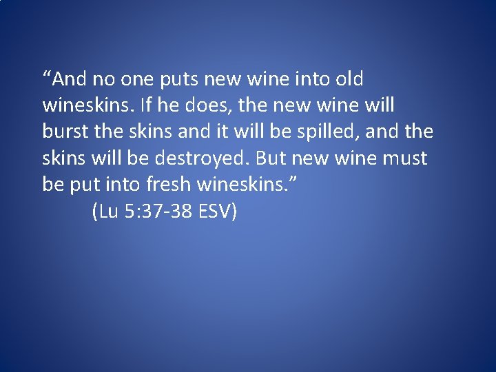 “And no one puts new wine into old wineskins. If he does, the new