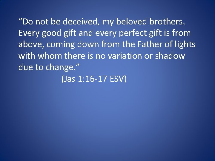 “Do not be deceived, my beloved brothers. Every good gift and every perfect gift