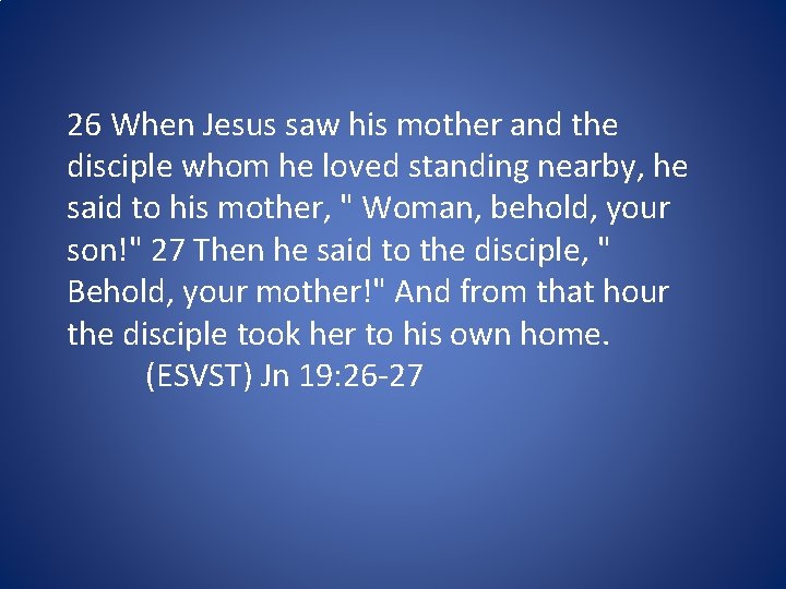 26 When Jesus saw his mother and the disciple whom he loved standing nearby,