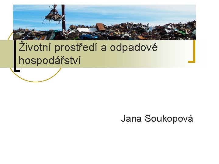 Životní prostředí a odpadové hospodářství Jana Soukopová 