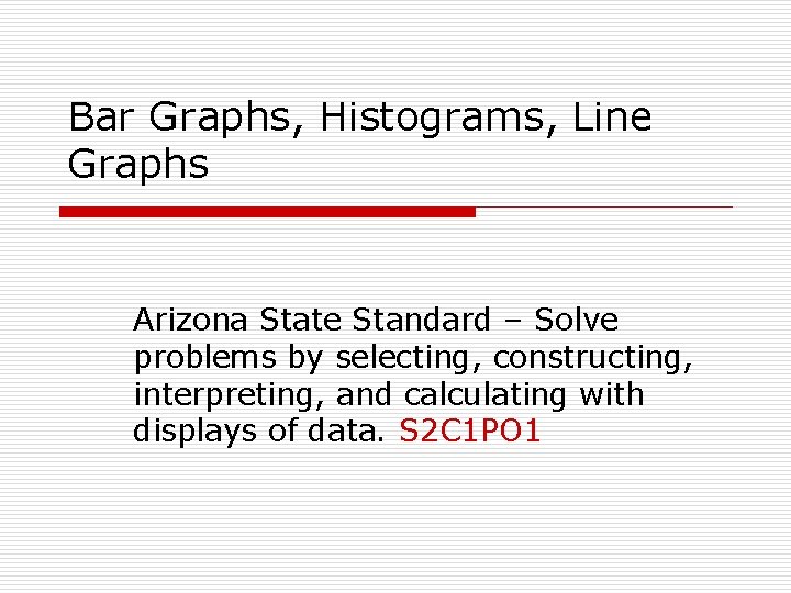 Bar Graphs, Histograms, Line Graphs Arizona State Standard – Solve problems by selecting, constructing,