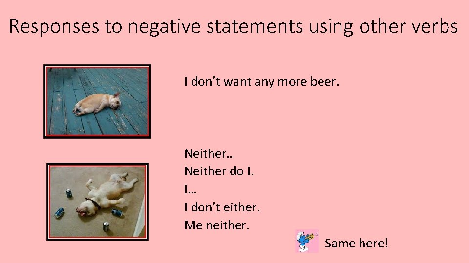 Responses to negative statements using other verbs I don’t want any more beer. Neither…