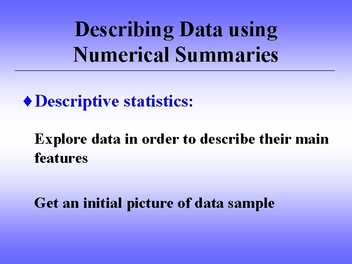 Describing Data using Numerical Summaries ¨Descriptive statistics: Explore data in order to describe their