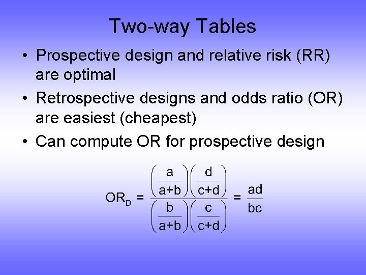 Two-way Tables • Prospective design and relative risk (RR) are optimal • Retrospective designs