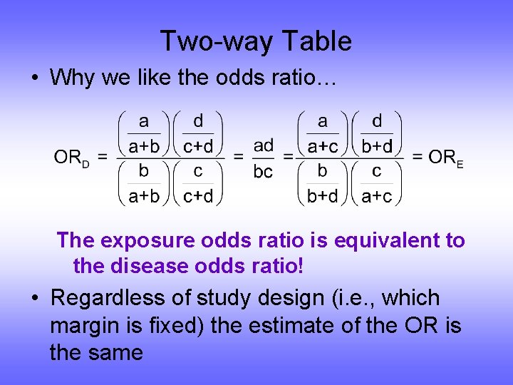 Two-way Table • Why we like the odds ratio… The exposure odds ratio is