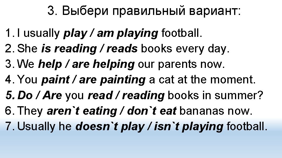 3. Выбери правильный вариант: 1. I usually play / am playing football. 2. She